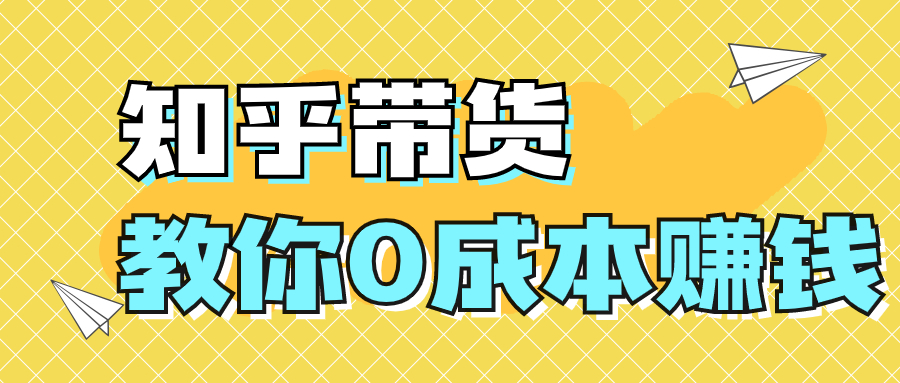 知乎带货变现训练营,教你0成本变现赚钱，告别拿死工资的生活 - 金米资源网-金米资源网