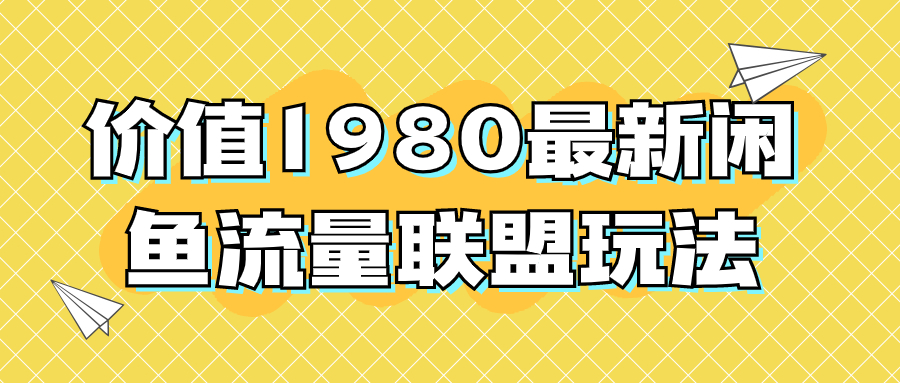 价值1980最新闲鱼流量联盟玩法，单日引流200+，稳定日入1000+ - 金米资源网-金米资源网